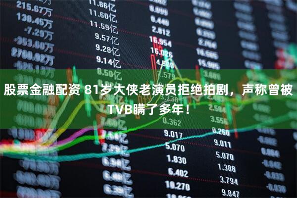 股票金融配资 81岁大侠老演员拒绝拍剧，声称曾被TVB瞒了多年！