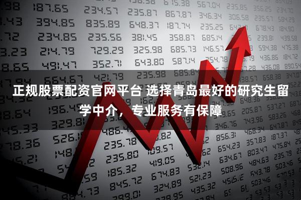 正规股票配资官网平台 选择青岛最好的研究生留学中介，专业服务有保障