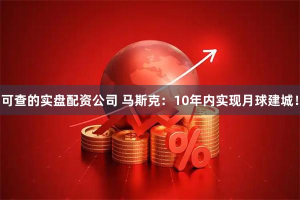 可查的实盘配资公司 马斯克：10年内实现月球建城！