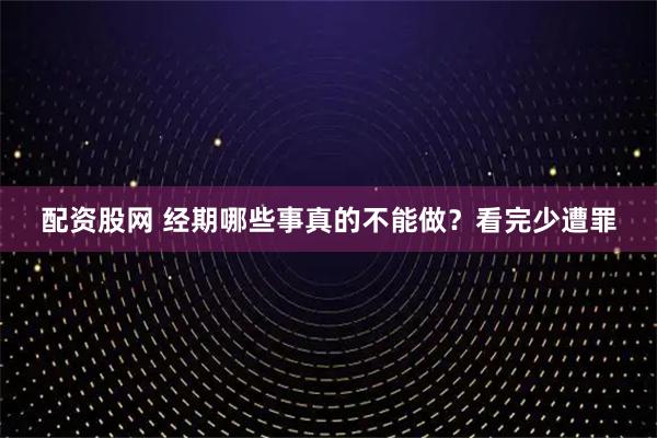 配资股网 经期哪些事真的不能做？看完少遭罪