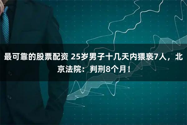 最可靠的股票配资 25岁男子十几天内猥亵7人，北京法院：判刑8个月！