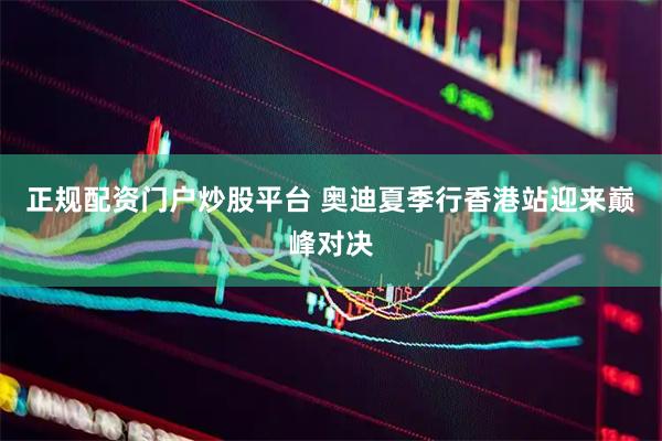 正规配资门户炒股平台 奥迪夏季行香港站迎来巅峰对决